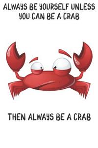 Always Be Yourself Unless You Can Be A Crabs Then Always Be A Crabs