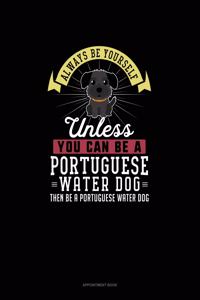 Always Be Yourself Unless You Can Be A Portuguese Water Dog Then Be A Portuguese Water Dog