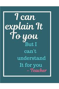I Can Explain It To you But I Can't Understand It For You Notebook Journal