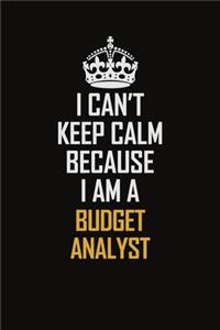 I Can't Keep Calm Because I Am A Budget Analyst