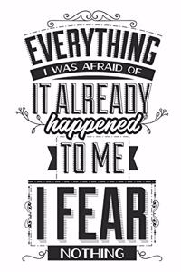 Everything I Was Afraid Of It Already Happened To Me. I Fear Nothing