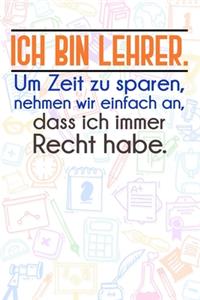 Ich bin Lehrer. Um Zeit zu sparen, nehmen wir einfach an, dass ich immer Recht habe.