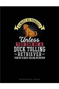 Always Be Yourself Unless You Can Be A Duck Tolling Retriever Then Be A Duck Tolling Retriever
