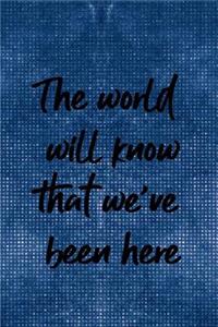 The World Will Know That We've Been Here