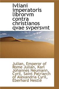 Ivliani Imperatoris Librorvm Contra Christianos Qvae Svpersvnt