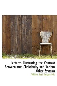 Lectures Illustrating the Contrast Between True Christianity and Various Other Systems