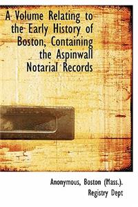 A Volume Relating to the Early History of Boston, Containing the Aspinwall Notarial Records