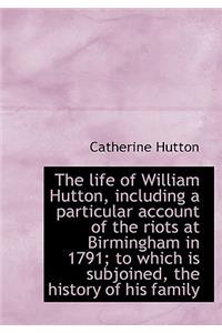 The Life of William Hutton, Including a Particular Account of the Riots at Birmingham in 1791; To Wh