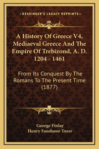 History Of Greece V4, Mediaeval Greece And The Empire Of Trebizond, A. D. 1204 - 1461