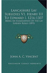 Lancashire Lay Subsidies V1, Henry III To Edward I, 1216-1307: Being An Examination Of The Lay Subsidy Rolls (1893)