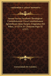 Sensus Sacrae Facultatis Theologicae Conimbricensis Circa Constitutionem Apostolicam Quae Incipit, Unigenitus Dei Filius, A S.D.N. D. Clemente Papa XI (1717)