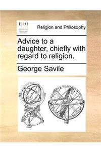 Advice to a Daughter, Chiefly with Regard to Religion.