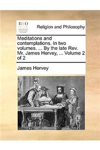 Meditations and Contemplations. in Two Volumes. ... by the Late REV. Mr. James Hervey, ... Volume 2 of 2