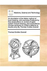 An Elucidation of the Italian Method of Book Keeping, with Examples Prefaced by Free Observations on Jones's English System of Book Keeping, and Concluded by Concise Strictures on Collier's Defence of Double Entry by Thomas Knolles Gosnell