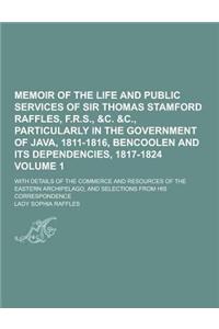 Memoir of the Life and Public Services of Sir Thomas Stamford Raffles, F.R.S., &C. &C., Particularly in the Government of Java, 1811-1816, Bencoolen a