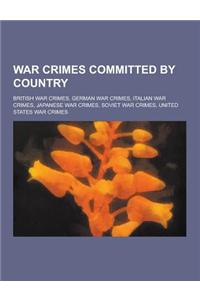 War Crimes Committed by Country: British War Crimes, German War Crimes, Italian War Crimes, Japanese War Crimes, Soviet War Crimes, United States War