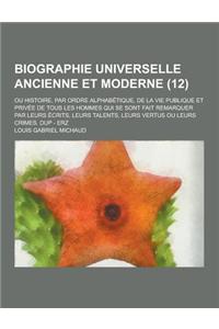 Biographie Universelle Ancienne Et Moderne; Ou Histoire, Par Ordre Alphabetique, de la Vie Publique Et Privee de Tous Les Hommes Qui Se Sont Fait Rema