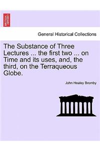 Substance of Three Lectures ... the First Two ... on Time and Its Uses, And, the Third, on the Terraqueous Globe.