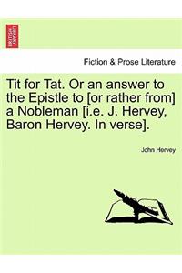 Tit for Tat. or an Answer to the Epistle to [Or Rather From] a Nobleman [I.E. J. Hervey, Baron Hervey. in Verse].