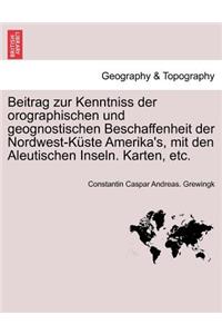 Beitrag Zur Kenntniss Der Orographischen Und Geognostischen Beschaffenheit Der Nordwest-K Ste Amerika's, Mit Den Aleutischen Inseln. Karten, Etc.