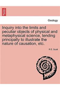 Inquiry Into the Limits and Peculiar Objects of Physical and Metaphysical Science, Tending Principally to Illustrate the Nature of Causation, Etc.