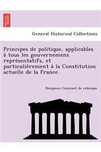 Principes de Politique, Applicables a Tous Les Gouvernemens Repre Sentatifs, Et Particulie Rement a la Constitution Actuelle de La France.