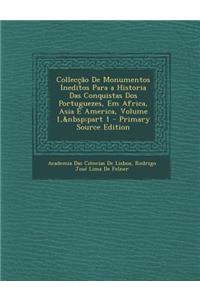 Colleccao de Monumentos Ineditos Para a Historia Das Conquistas DOS Portuguezes, Em Africa, Asia E America, Volume 1, Part 1