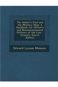 Soldier's Foot and the Military Shoe: A Handbook for Officers and Noncommissioned Officers of the Line