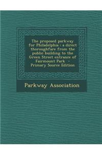 The Proposed Parkway for Philadelphia: A Direct Thoroughfare from the Public Building to the Green Street Entrance of Fairmount Park