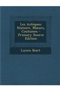 Les Azteques: Histoire, M Urs, Coutumes