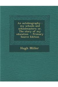 An Autobiography: My Schools and Schoolmasters; Or, the Story of My Education