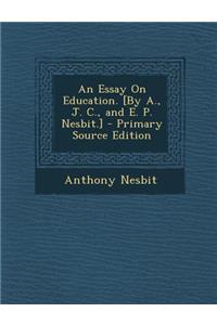 An Essay on Education. [By A., J. C., and E. P. Nesbit.]