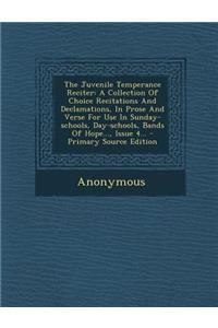 The Juvenile Temperance Reciter: A Collection of Choice Recitations and Declamations, in Prose and Verse for Use in Sunday-Schools, Day-Schools, Bands of Hope..., Issue 4... - Primary Source Edition