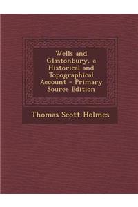 Wells and Glastonbury, a Historical and Topographical Account - Primary Source Edition