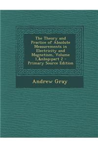 The Theory and Practice of Absolute Measurements in Electricity and Magnetism, Volume 1, Part 2 - Primary Source Edition