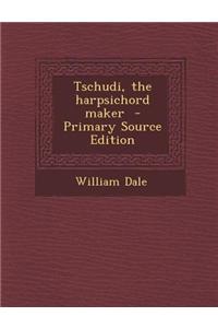 Tschudi, the Harpsichord Maker - Primary Source Edition