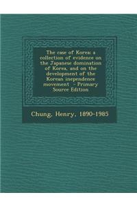 The Case of Korea; A Collection of Evidence on the Japanese Domination of Korea, and on the Development of the Korean Inependence Movement - Primary S