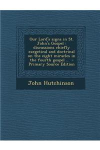 Our Lord's Signs in St. John's Gospel: Discussions Chiefly Exegetical and Doctrinal on the Eight Miracles in the Fourth Gospel ..
