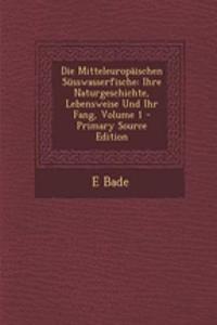 Die Mitteleuropaischen Susswasserfische: Ihre Naturgeschichte, Lebensweise Und Ihr Fang, Volume 1