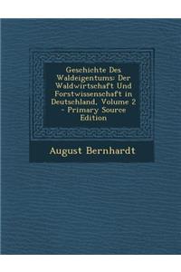 Geschichte Des Waldeigentums: Der Waldwirtschaft Und Forstwissenschaft in Deutschland, Volume 2 - Primary Source Edition