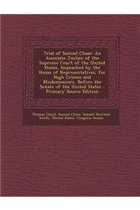 Trial of Samuel Chase: An Associate Justice of the Supreme Court of the United States, Impeached by the House of Representatives, for High Cr