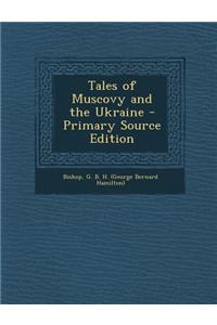 Tales of Muscovy and the Ukraine - Primary Source Edition