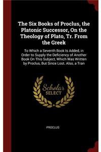 The Six Books of Proclus, the Platonic Successor, On the Theology of Plato, Tr. From the Greek