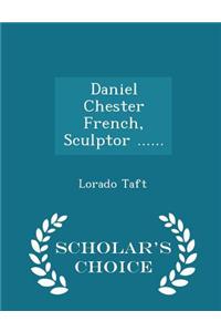 Daniel Chester French, Sculptor ...... - Scholar's Choice Edition