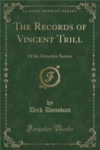 The Records of Vincent Trill: Of the Detective Service (Classic Reprint)