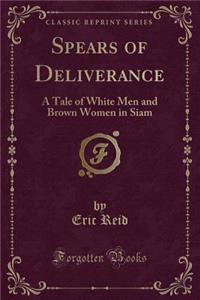 Spears of Deliverance: A Tale of White Men and Brown Women in Siam (Classic Reprint)