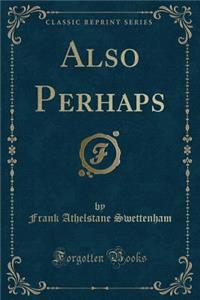 Also Perhaps (Classic Reprint)