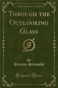 Through the Outlooking Glass (Classic Reprint)