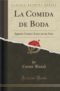 La Comida de Boda: Juguete CÃ³mico-LÃ­rico En Un Acto (Classic Reprint)