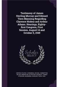 Testimony of James Sterling Murray and Edward Tiers Manning Regarding Clarence Hiskey and Arthur Adams. Hearings, Eighty-First Congress, First Session. August 14 and October 5, 1949